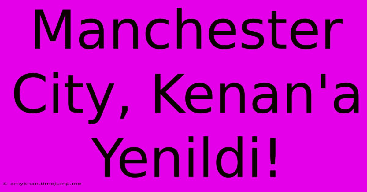 Manchester City, Kenan'a Yenildi!