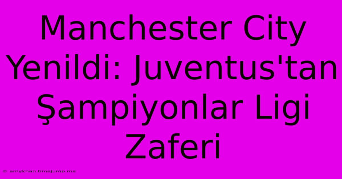 Manchester City Yenildi: Juventus'tan Şampiyonlar Ligi Zaferi