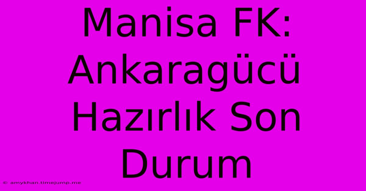 Manisa FK: Ankaragücü Hazırlık Son Durum