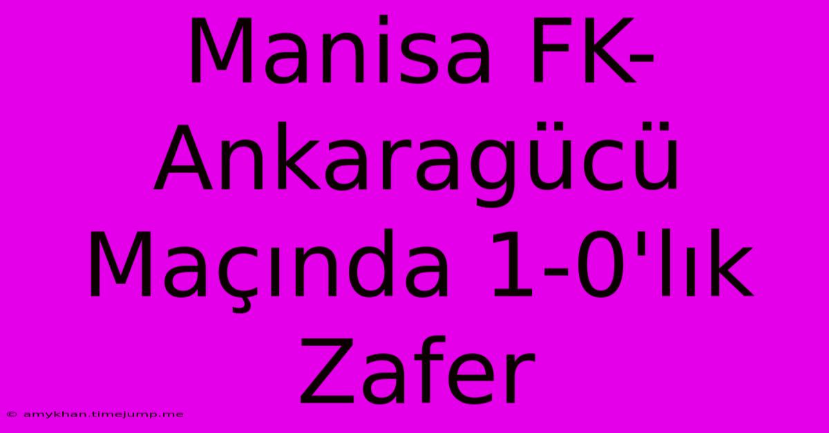 Manisa FK-Ankaragücü Maçında 1-0'lık Zafer