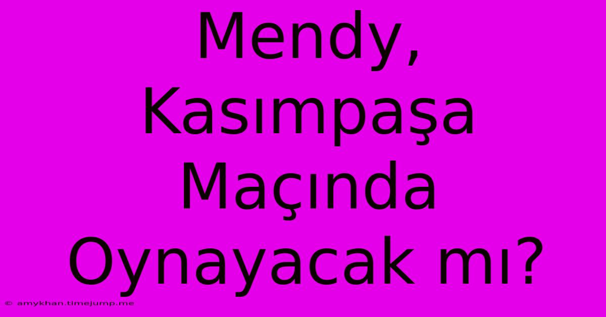 Mendy, Kasımpaşa Maçında Oynayacak Mı?