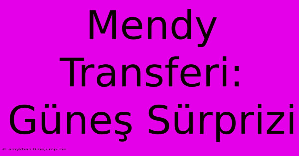 Mendy Transferi: Güneş Sürprizi