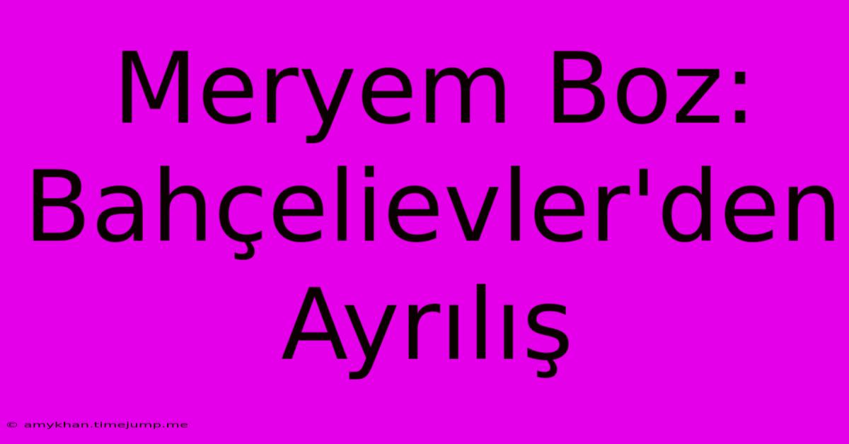 Meryem Boz: Bahçelievler'den Ayrılış Meryem Boz: Bahçelievler'den Ayrılış