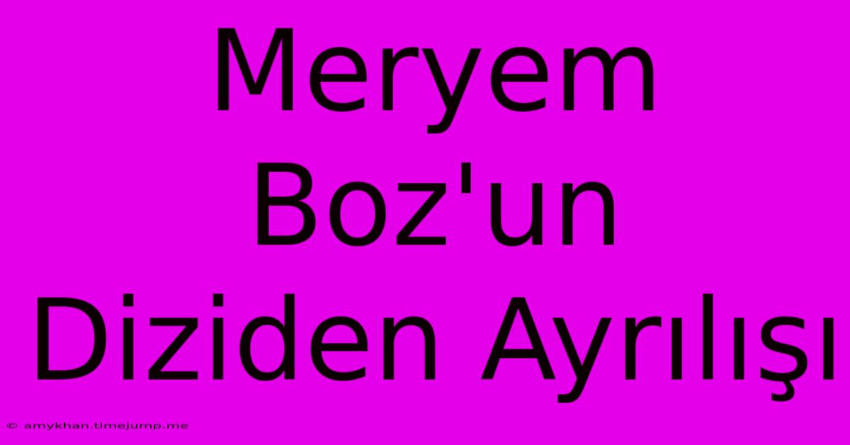 Meryem Boz'un Diziden Ayrılışı Meryem Boz'un Diziden Ayrılışı