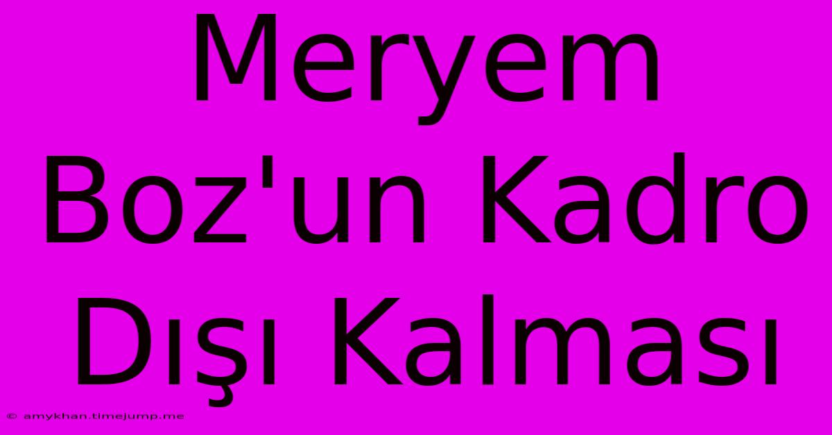Meryem Boz'un Kadro Dışı Kalması Meryem Boz'un Kadro Dışı Kalması