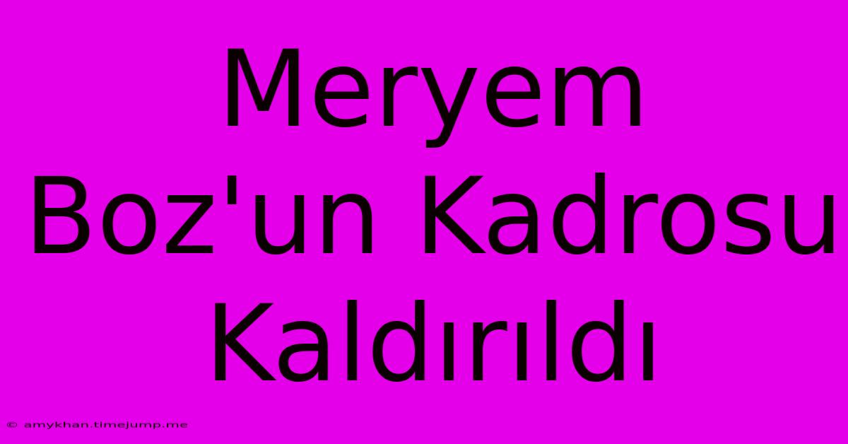 Meryem Boz'un Kadrosu Kaldırıldı Meryem Boz'un Kadrosu Kaldırıldı