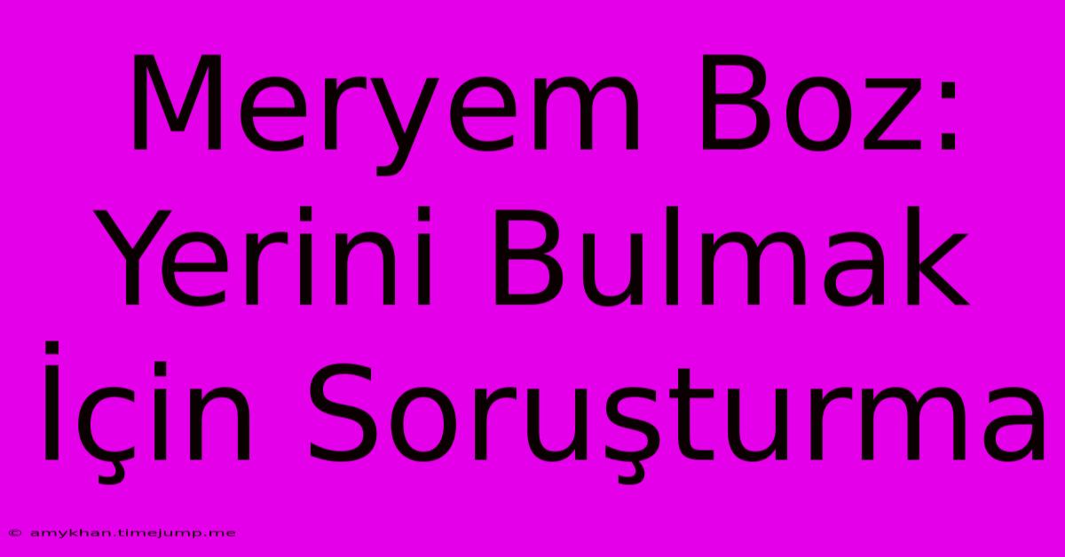 Meryem Boz: Yerini Bulmak İçin Soruşturma Meryem Boz: Yerini Bulmak İçin Soruşturma