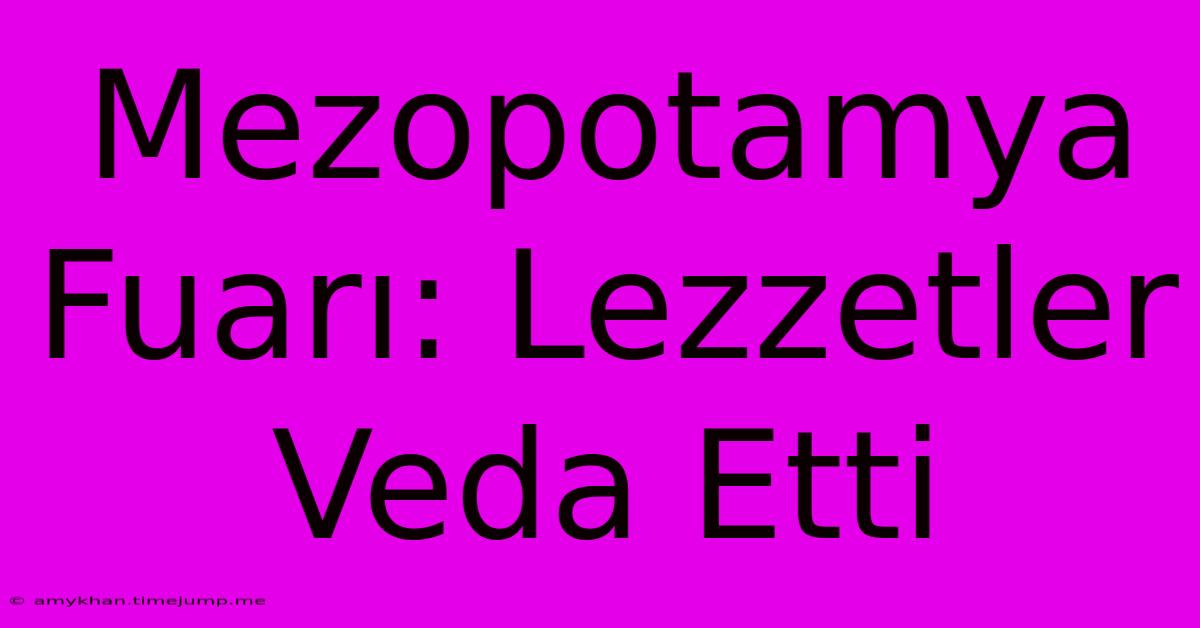 Mezopotamya Fuarı: Lezzetler Veda Etti