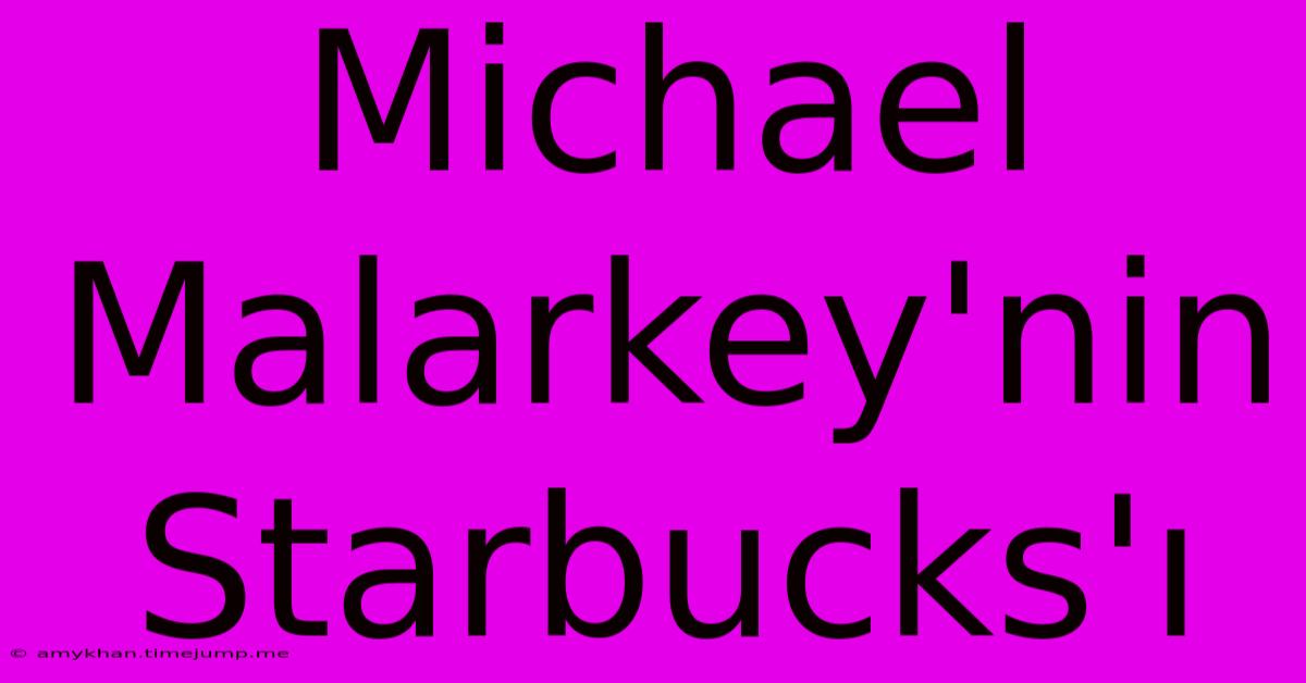 Michael Malarkey'nin Starbucks'ı