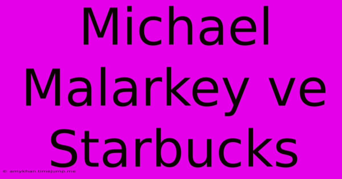 Michael Malarkey Ve Starbucks