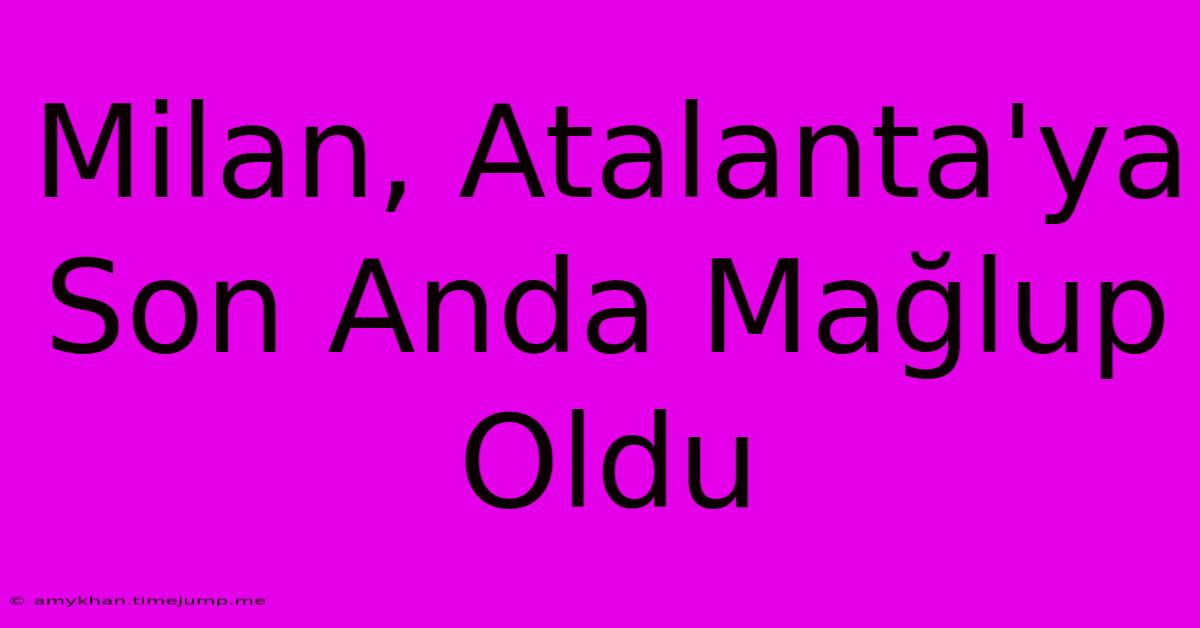 Milan, Atalanta'ya Son Anda Mağlup Oldu Milan, Atalanta'ya Son Anda Mağlup Oldu