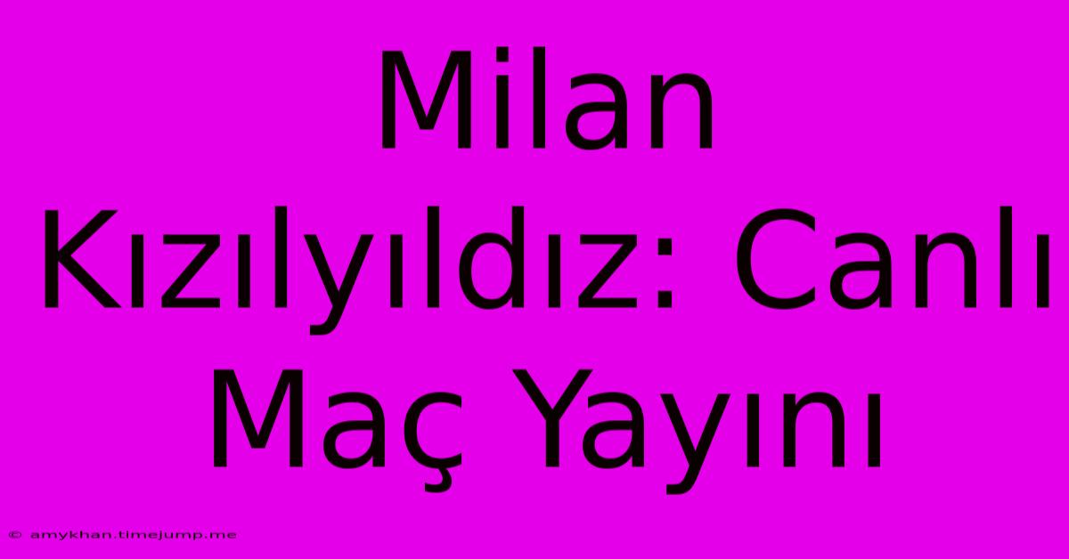 Milan Kızılyıldız: Canlı Maç Yayını