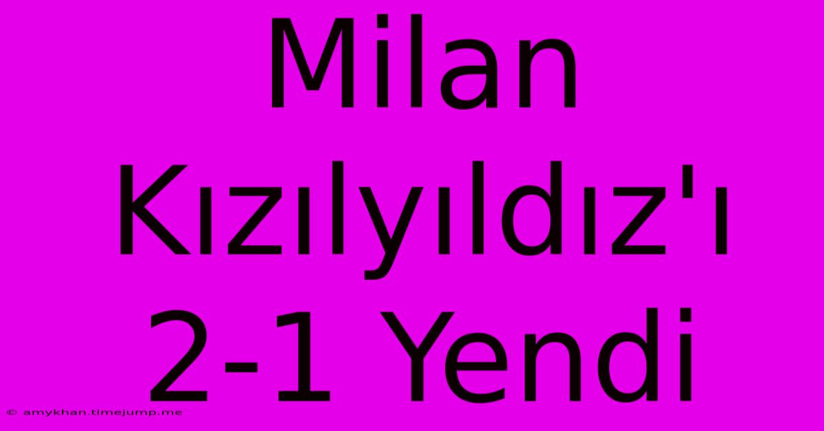 Milan Kızılyıldız'ı 2-1 Yendi