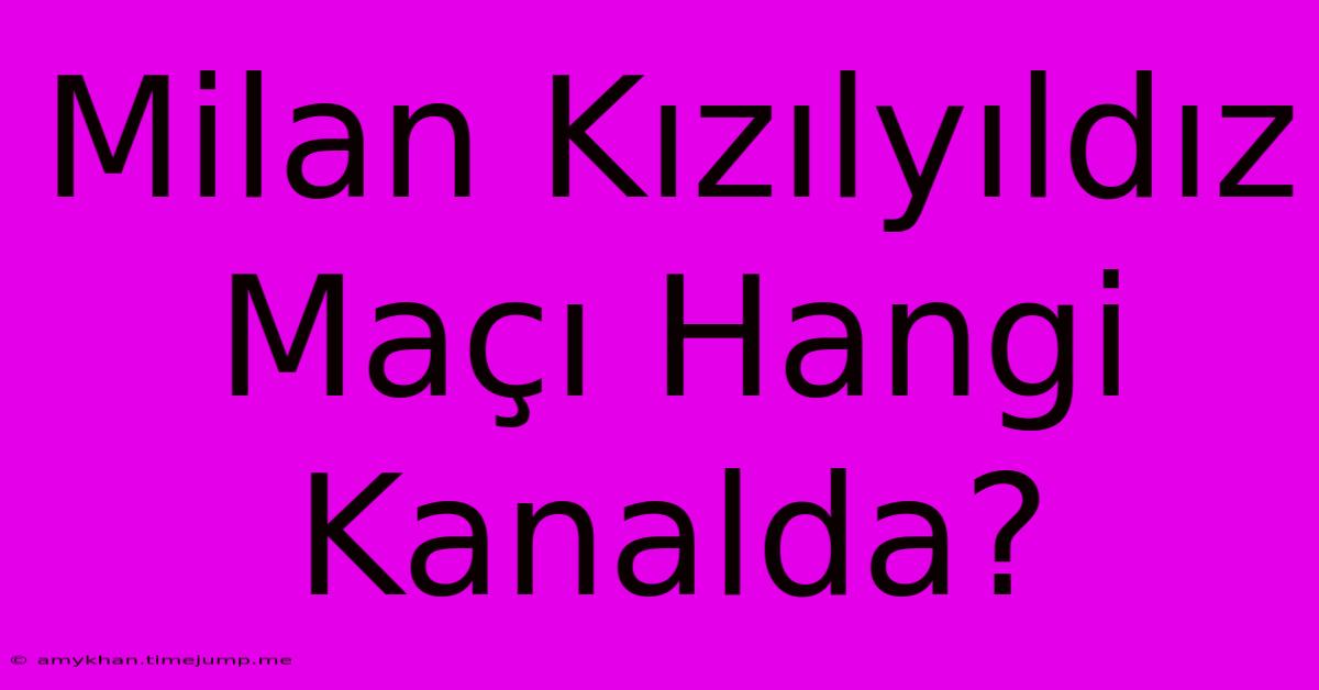 Milan Kızılyıldız Maçı Hangi Kanalda?