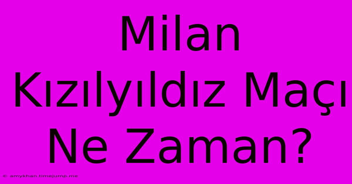 Milan Kızılyıldız Maçı Ne Zaman?