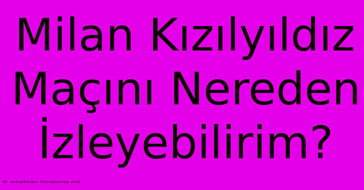 Milan Kızılyıldız Maçını Nereden İzleyebilirim?