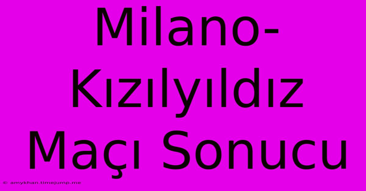 Milano-Kızılyıldız Maçı Sonucu Milano-Kızılyıldız Maçı Sonucu