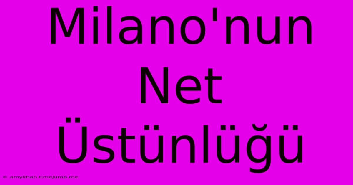 Milano'nun Net Üstünlüğü Milano'nun Net Üstünlüğü
