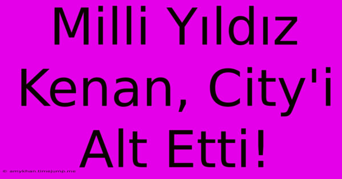 Milli Yıldız Kenan, City'i Alt Etti!