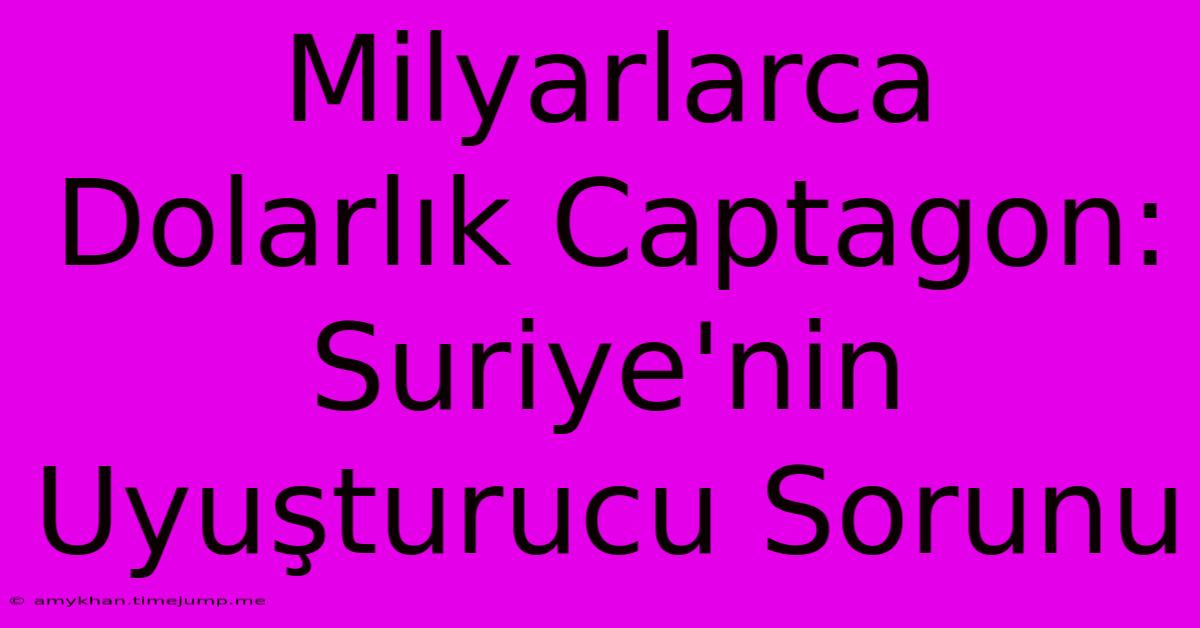 Milyarlarca Dolarlık Captagon: Suriye'nin Uyuşturucu Sorunu