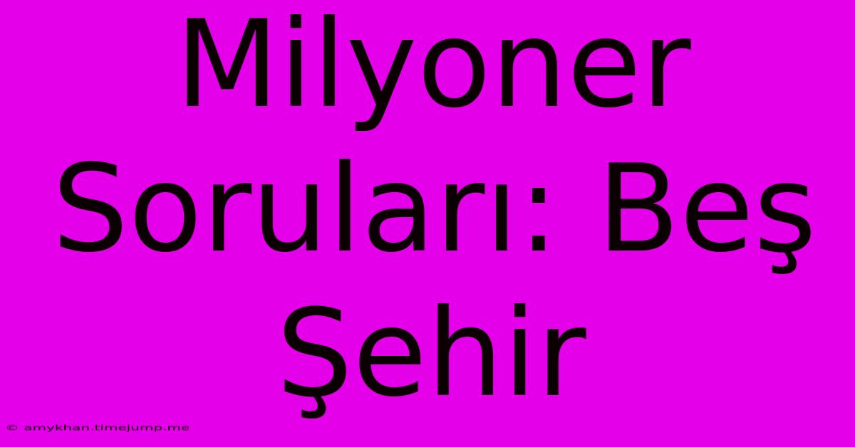 Milyoner Soruları: Beş Şehir Milyoner Soruları: Beş Şehir