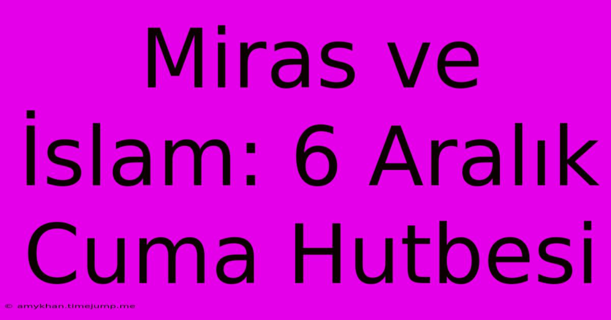 Miras Ve İslam: 6 Aralık Cuma Hutbesi