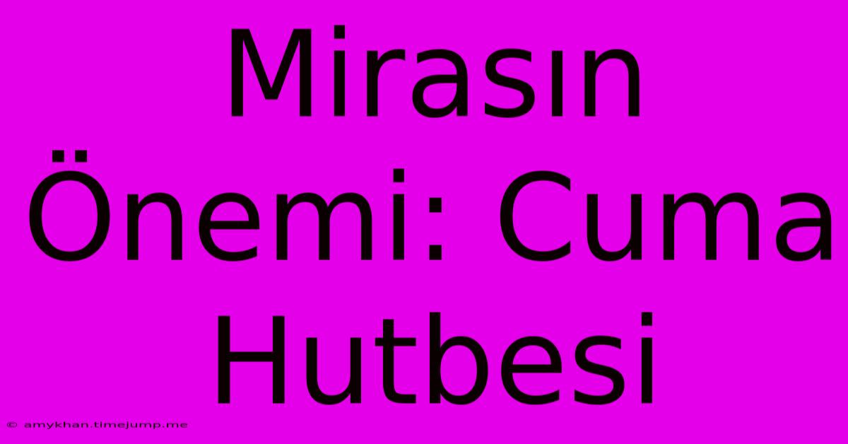 Mirasın Önemi: Cuma Hutbesi