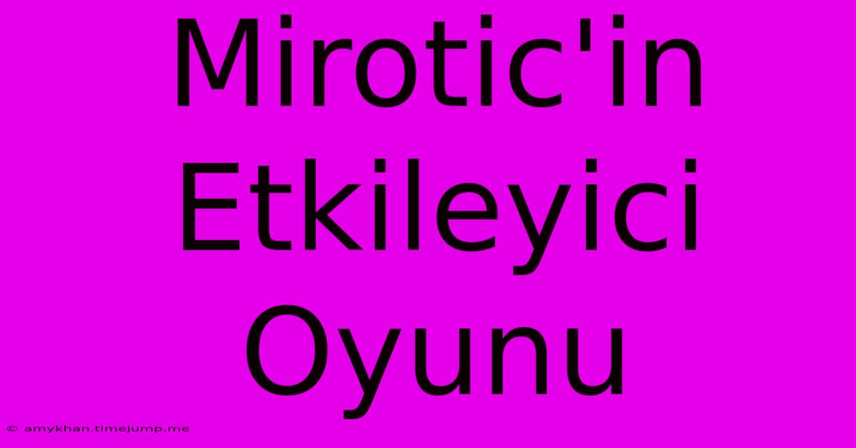 Mirotic'in Etkileyici Oyunu