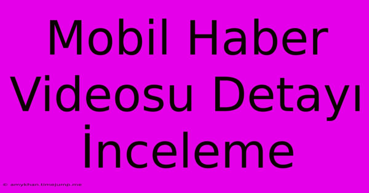 Mobil Haber Videosu Detayı İnceleme