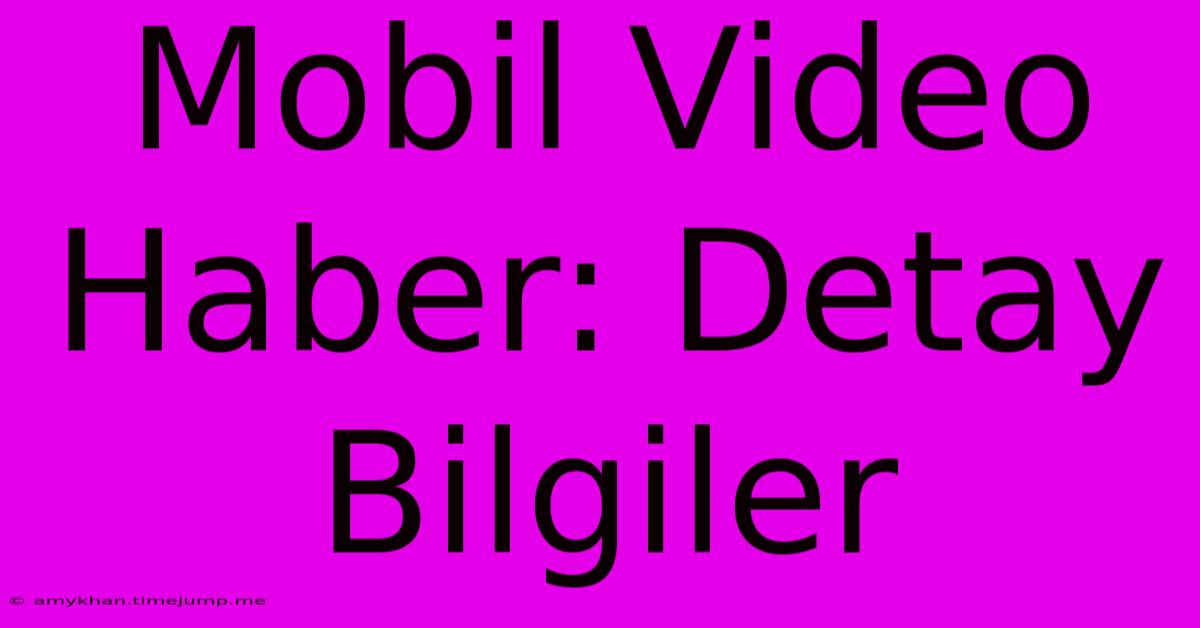 Mobil Video Haber: Detay Bilgiler