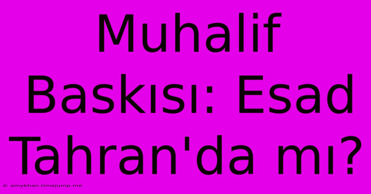 Muhalif Baskısı: Esad Tahran'da Mı? Muhalif Baskısı: Esad Tahran'da Mı?