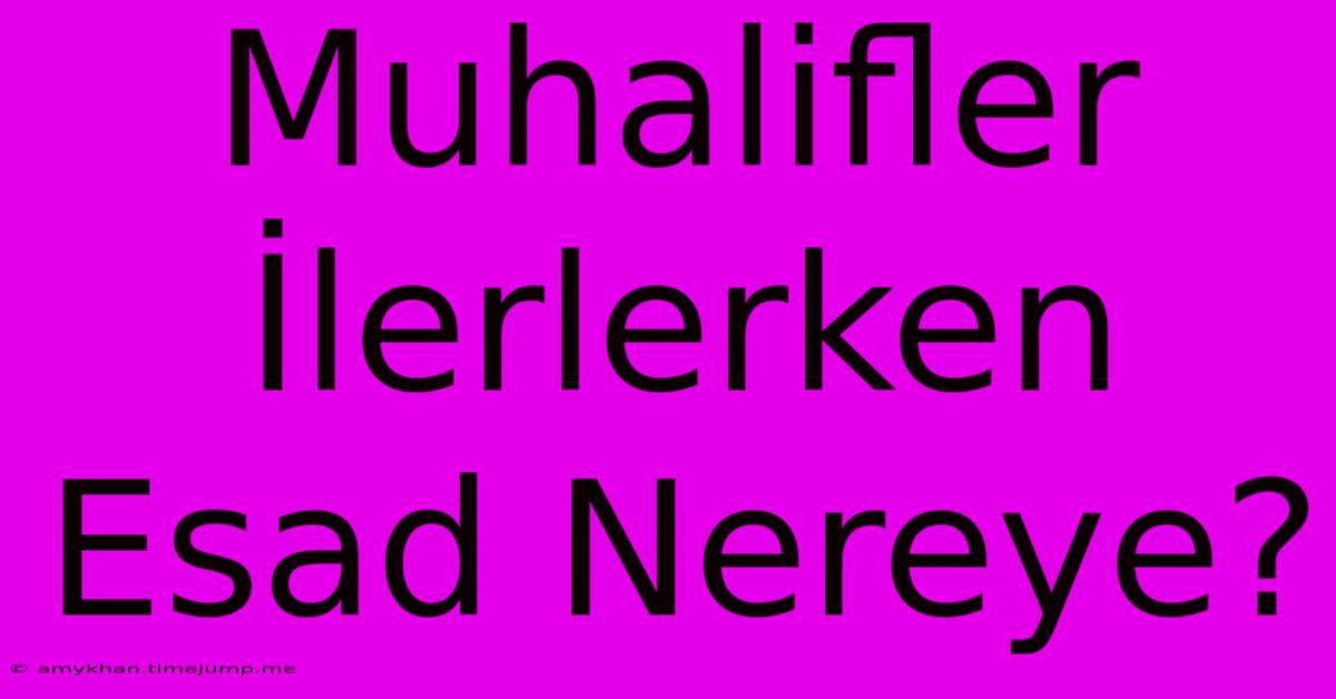 Muhalifler İlerlerken Esad Nereye? Muhalifler İlerlerken Esad Nereye?