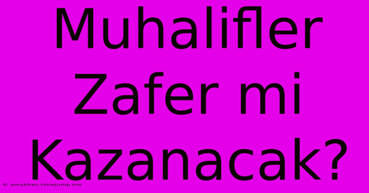 Muhalifler Zafer Mi Kazanacak? Muhalifler Zafer Mi Kazanacak?