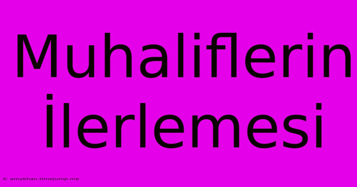 Muhaliflerin İlerlemesi Muhaliflerin İlerlemesi