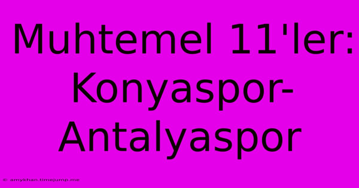Muhtemel 11'ler: Konyaspor-Antalyaspor Muhtemel 11'ler: Konyaspor-Antalyaspor