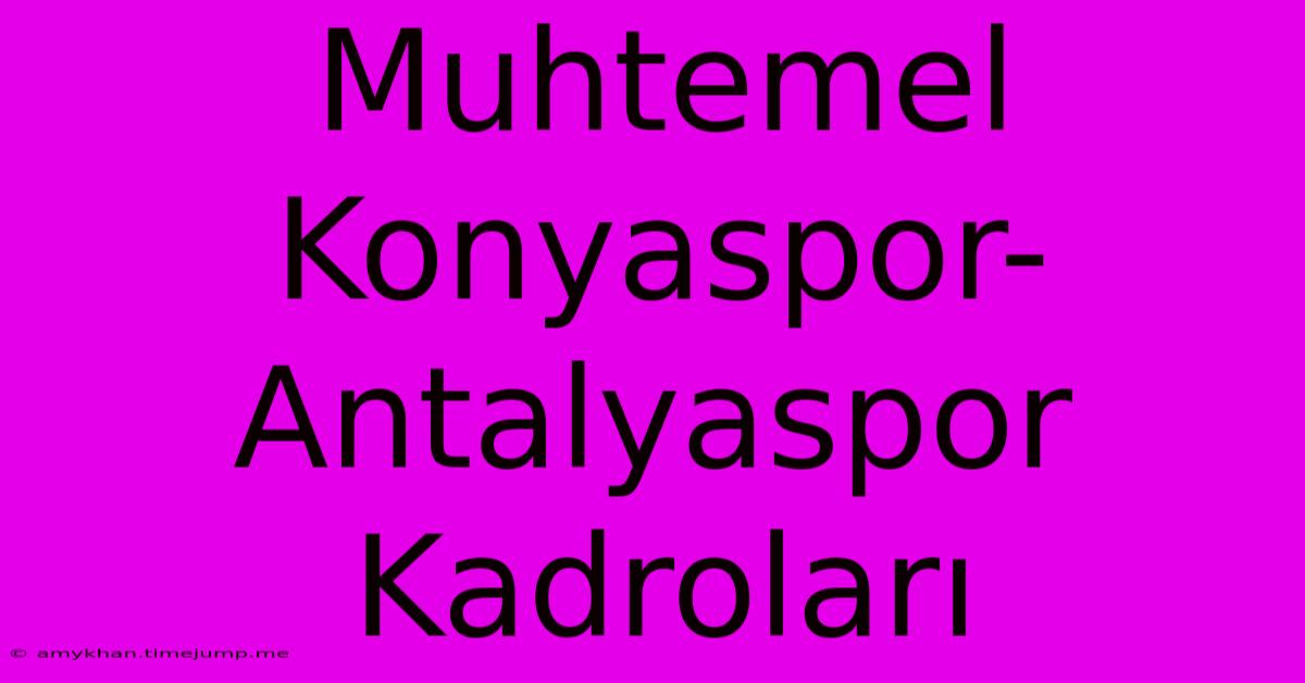 Muhtemel Konyaspor-Antalyaspor Kadroları Muhtemel Konyaspor-Antalyaspor Kadroları