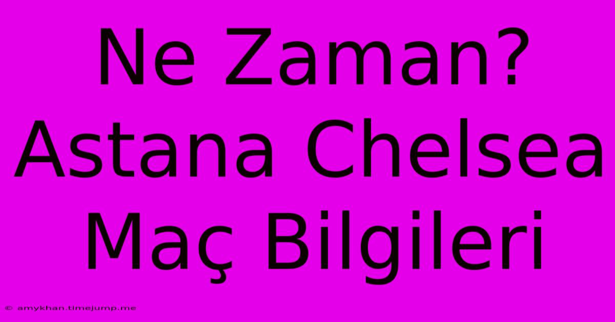 Ne Zaman? Astana Chelsea Maç Bilgileri