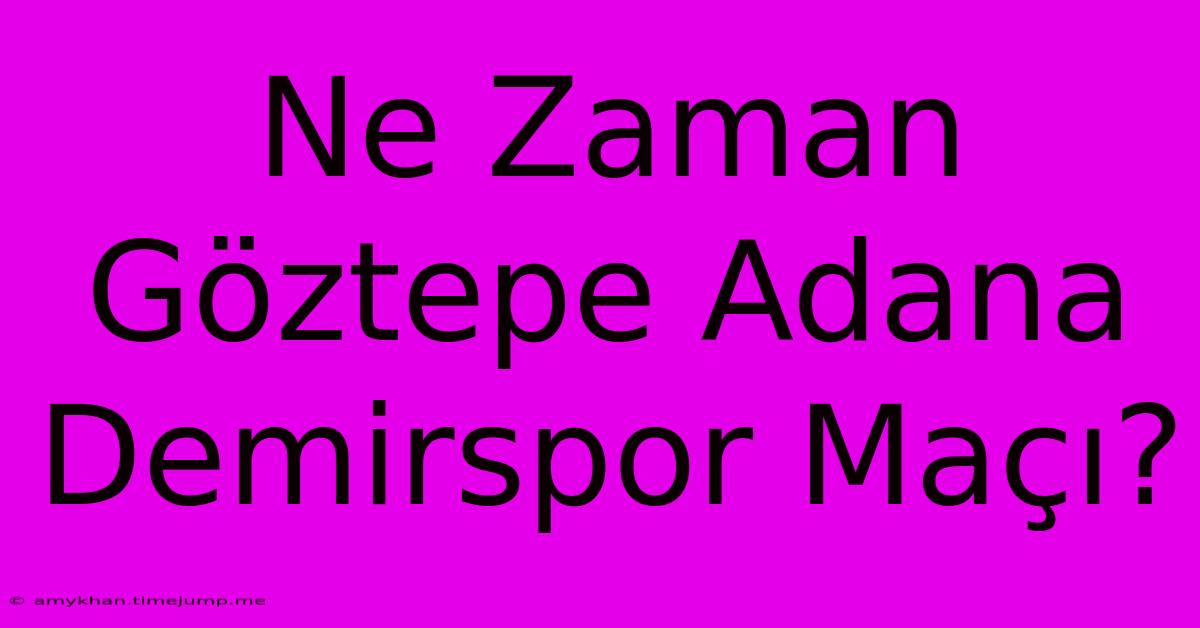 Ne Zaman Göztepe Adana Demirspor Maçı? Ne Zaman Göztepe Adana Demirspor Maçı?