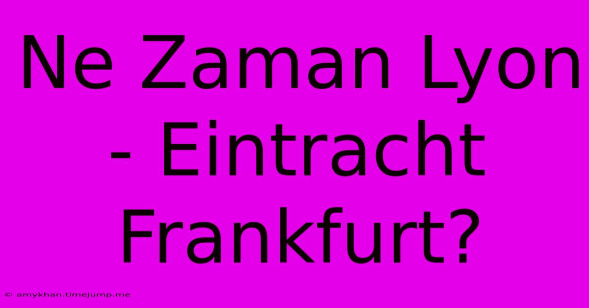 Ne Zaman Lyon - Eintracht Frankfurt?