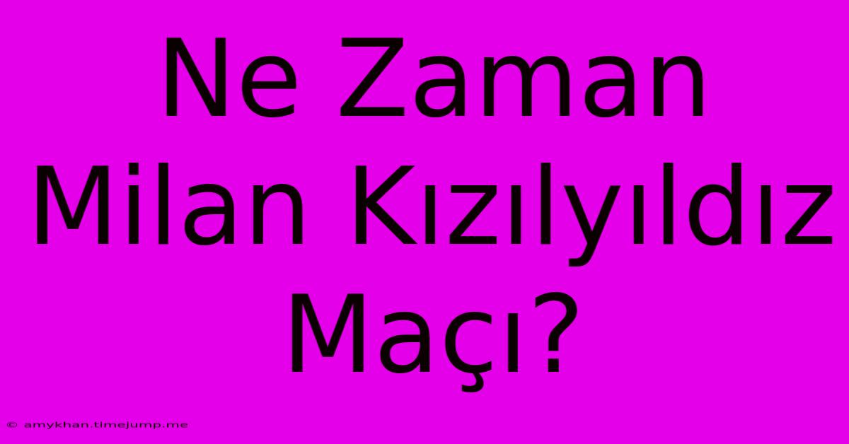 Ne Zaman Milan Kızılyıldız Maçı?