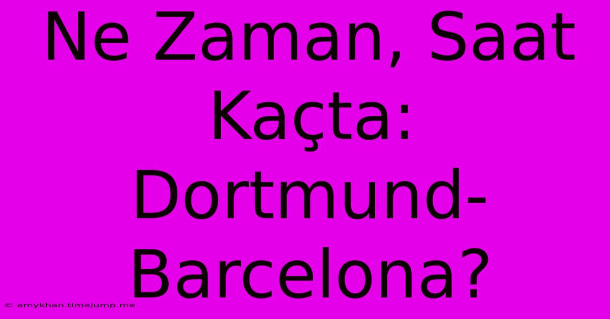 Ne Zaman, Saat Kaçta: Dortmund-Barcelona?