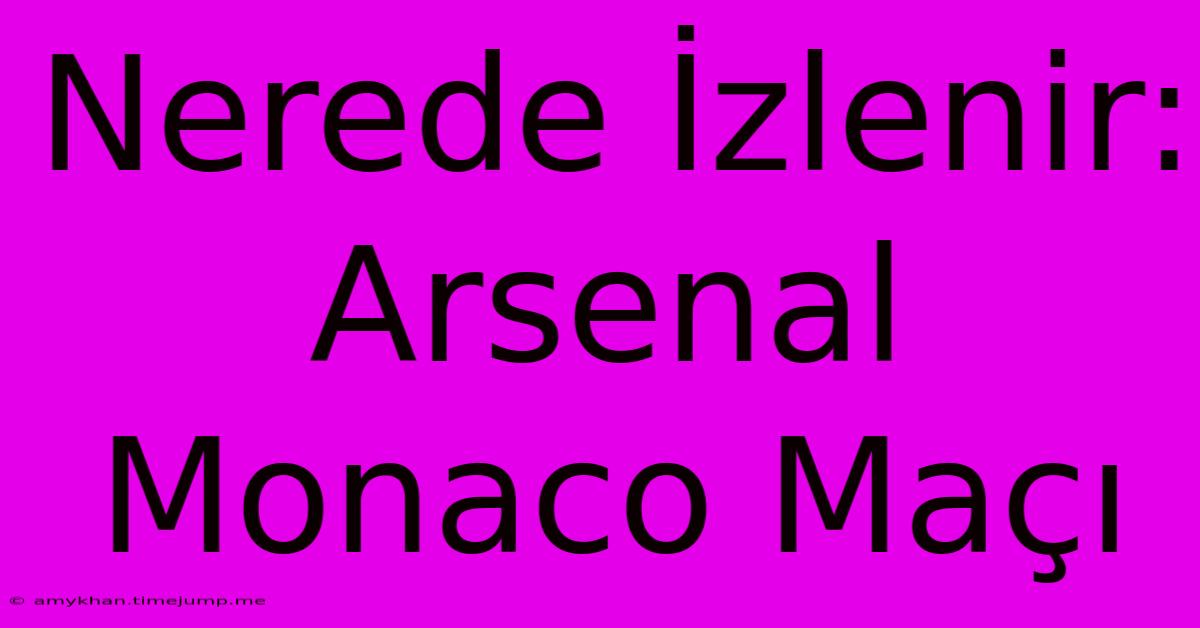 Nerede İzlenir: Arsenal Monaco Maçı