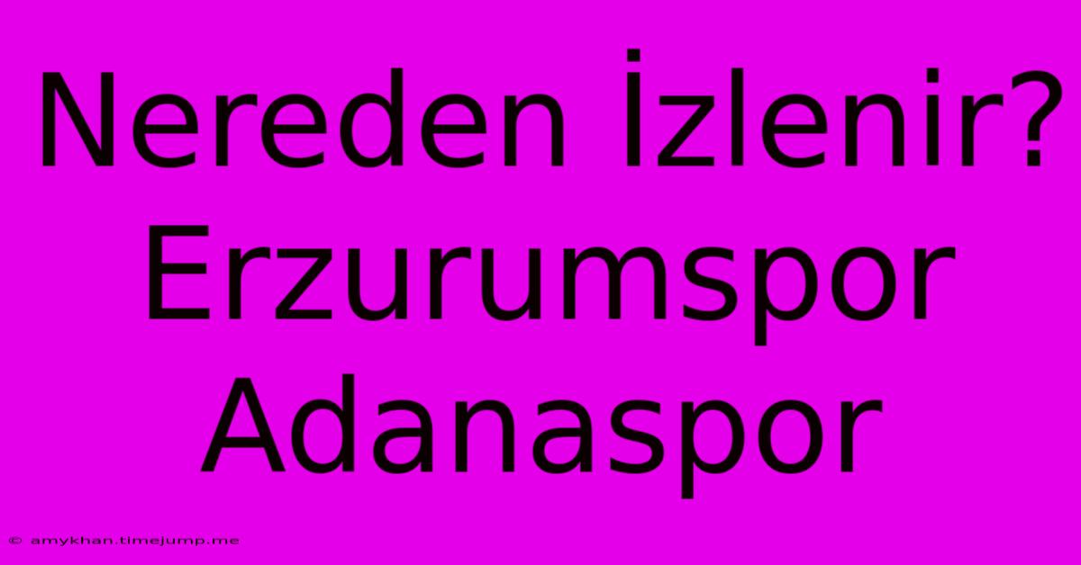 Nereden İzlenir? Erzurumspor Adanaspor Nereden İzlenir? Erzurumspor Adanaspor