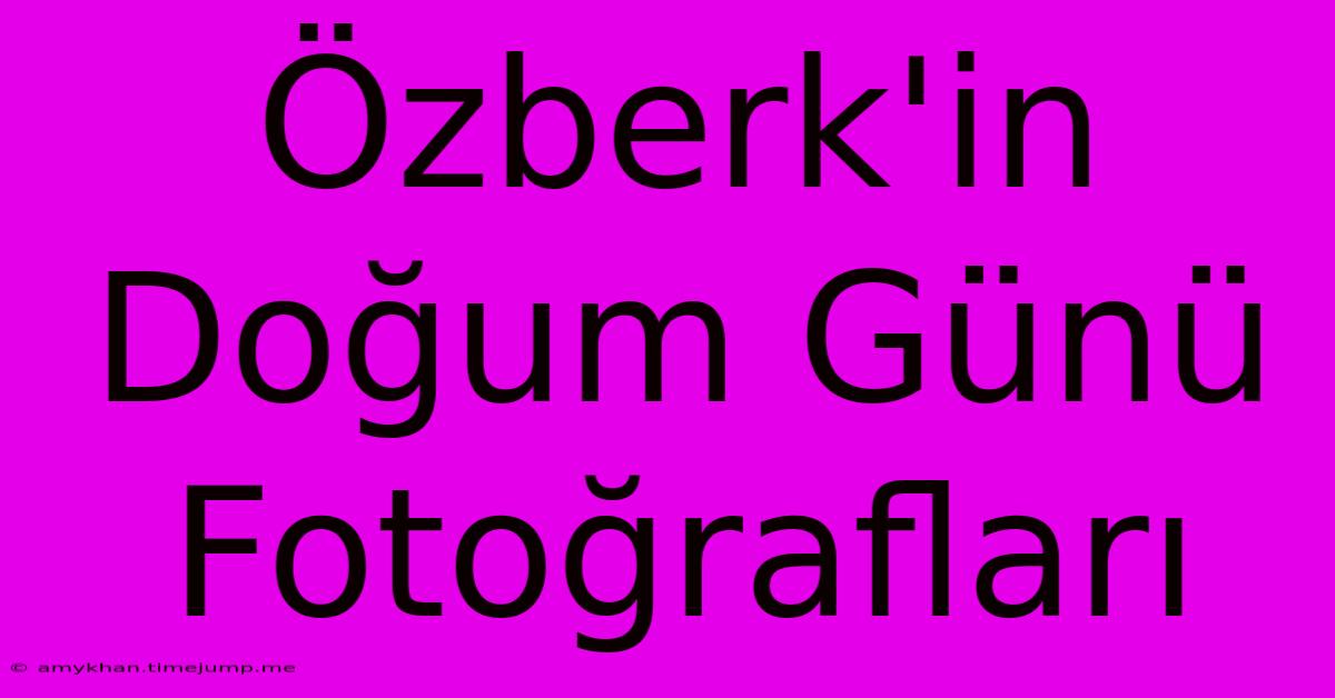 Özberk'in Doğum Günü Fotoğrafları