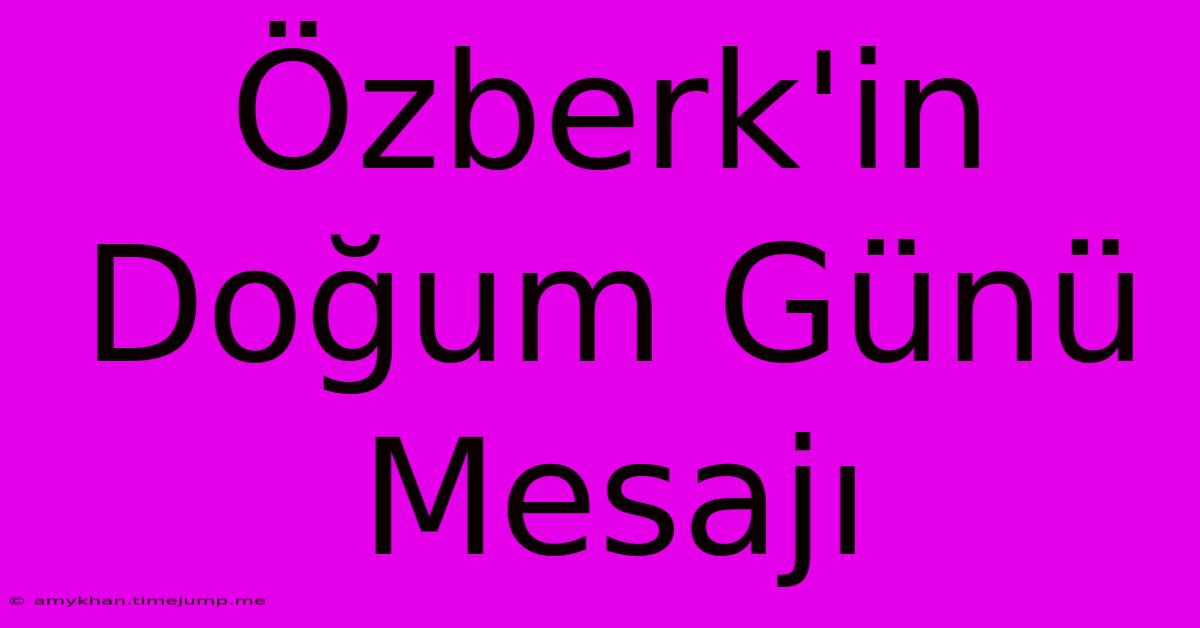 Özberk'in Doğum Günü Mesajı