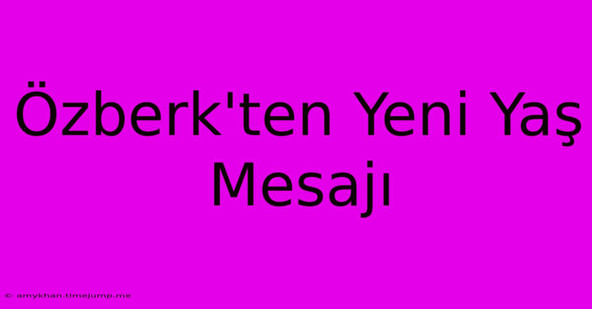 Özberk'ten Yeni Yaş Mesajı