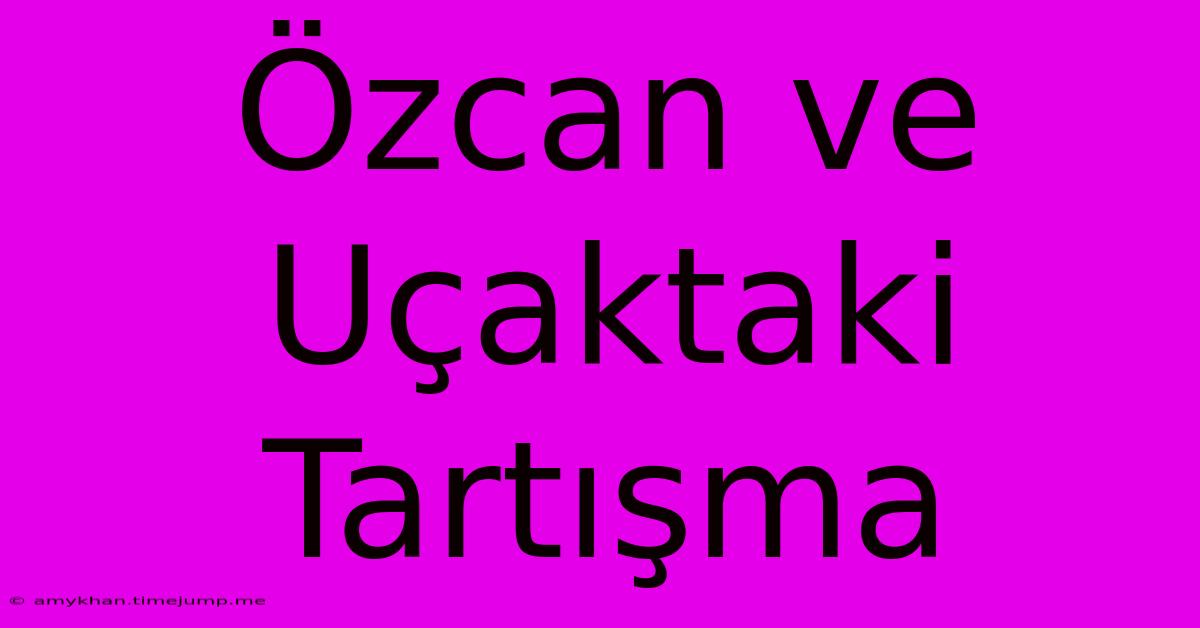 Özcan Ve Uçaktaki Tartışma