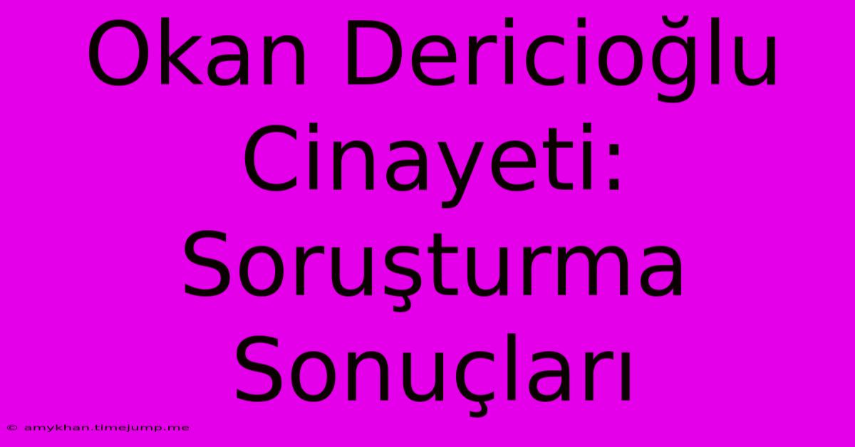 Okan Dericioğlu Cinayeti: Soruşturma Sonuçları