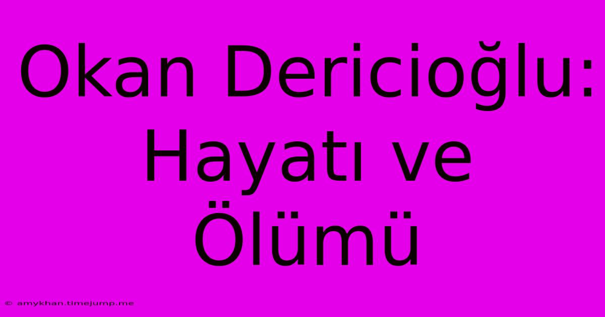 Okan Dericioğlu: Hayatı Ve Ölümü