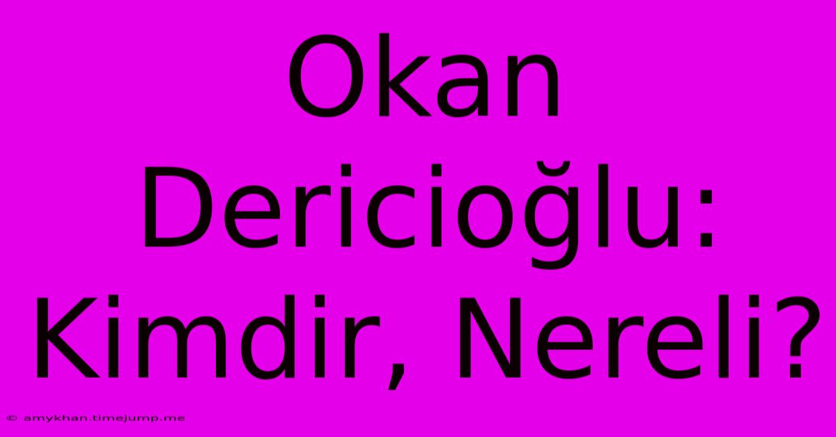 Okan Dericioğlu: Kimdir, Nereli?